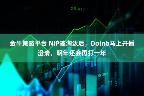金牛策略平台 NIP被淘汰后，Doinb马上开播澄清，明年还会再打一年