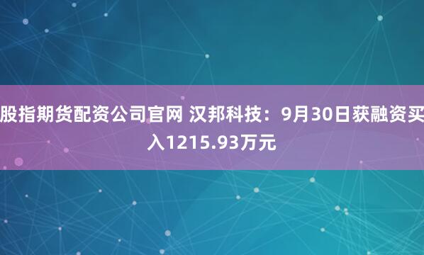 股指期货配资公司官网 汉邦科技：9月30日获融资买入1215.93万元