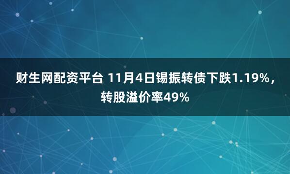 财生网配资平台 11月4日锡振转债下跌1.19%，转股溢价率49%