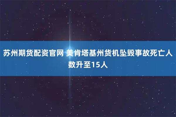 苏州期货配资官网 美肯塔基州货机坠毁事故死亡人数升至15人