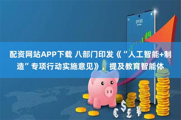 配资网站APP下载 八部门印发《“人工智能+制造”专项行动实施意见》，提及教育智能体