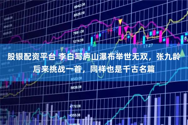 股银配资平台 李白写庐山瀑布举世无双，张九龄后来挑战一首，同样也是千古名篇