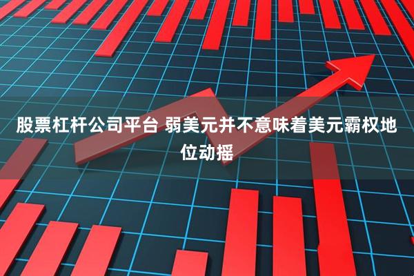股票杠杆公司平台 弱美元并不意味着美元霸权地位动摇