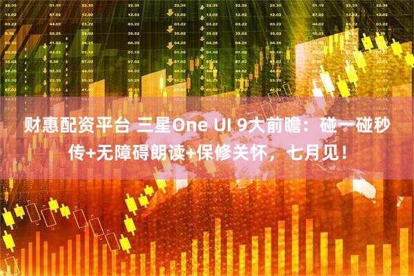 财惠配资平台 三星One UI 9大前瞻：碰一碰秒传+无障碍朗读+保修关怀，七月见！