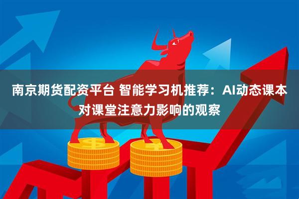 南京期货配资平台 智能学习机推荐：AI动态课本对课堂注意力影响的观察